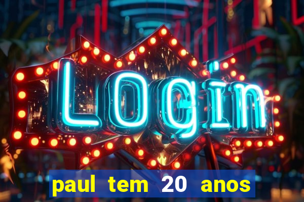 paul tem 20 anos de idade